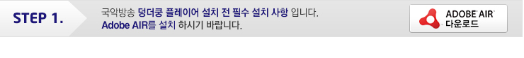 STEP 1. 국악방송 덩더쿵 플레이어 설치 전 필수 설치 사항 입니다. Adobe AIR를 설치 하시기 바랍니다.