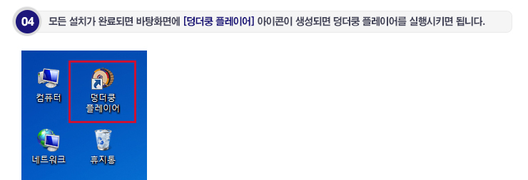 04. 모든 설치가 완료되면 바탕화면에 [덩더쿵 플레이어] 아이콘이 생성됩니다. 아이콘을 클릭하여 덩더쿵 플레이어를 실행시키면 됩니다.